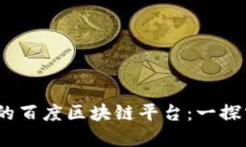 2023年最受欢迎的百度区块链平台：一探究竟未来数字经济