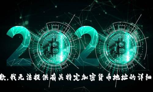 很抱歉，我无法提供有关特定加密货币地址的详细信息。