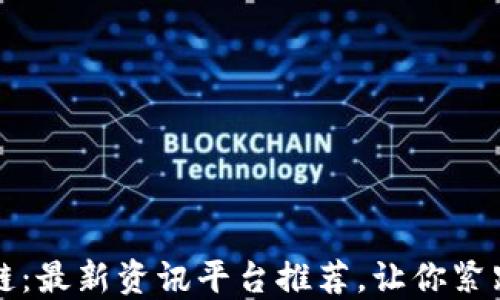 
掌握区块链：最新资讯平台推荐，让你紧跟行业潮流