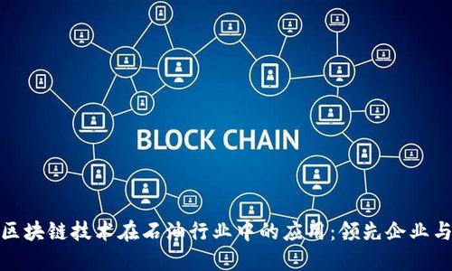 探索区块链技术在石油行业中的应用：领先企业与趋势