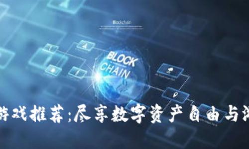 区块链游戏推荐：尽享数字资产自由与游戏乐趣