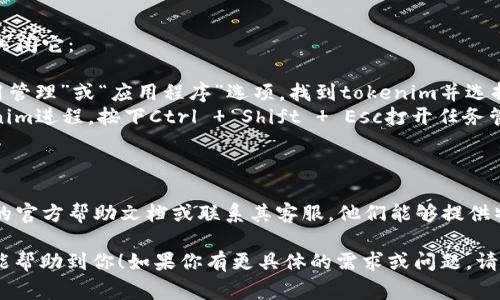 对于“tokenim”这一特定应用或平台，如果您希望了解如何退出，请参考以下通用步骤。由于没有具体的信息，这里提供了几种常见的退出方法：

### 方法一：使用应用内菜单
大多数应用软件在界面上都有一个菜单，您可以在菜单中找到“退出”或“注销”选项。您可以按照以下步骤操作：
ol
    li打开tokenim应用。/li
    li在界面的右上角或左上角寻找三点或三条横线的图标，这通常代表着菜单选项。/li
    li点击图标后，查找“退出”或“注销”选项。/li
    li确认退出。/li
/ol

### 方法二：直接关闭应用
如果您希望快速退出，可以直接关闭应用。根据您的设备选择以下方式：
ol
    li在手机上，通常可以通过点击“主页”按钮返回主屏幕，然后在多任务界面中滑动关闭应用。/li
    li在电脑上，点击窗口右上角的“X”按钮，或者使用快捷键Alt   F4来关闭应用。/li
/ol

### 方法三：重启设备
如果您无法正常退出，重启设备是一个简单的解决方案。这将会关闭所有正在运行的应用，包括tokenim。

### 方法四：强制退出应用
如果tokenim应用出现问题，您也可以尝试强制关闭它：
ol
    li在手机设备上，打开“设置”应用，找到“应用管理”或“应用程序”选项，找到tokenim并选择“强制停止”。/li
    li在电脑上，可以通过任务管理器结束tokenim进程。按下Ctrl   Shift   Esc打开任务管理器，找到tokenim并选择“结束任务”。/li
/ol

### 方法五：检查官方教程
如果上述方法无法解决问题，建议查阅tokenim的官方帮助文档或联系其客服。他们能够提供特定于应用的更详细步骤和指导。

以上是常见的退出“tokenim”应用的方法，希望能帮助到你！如果你有更具体的需求或问题，请提供更多信息。