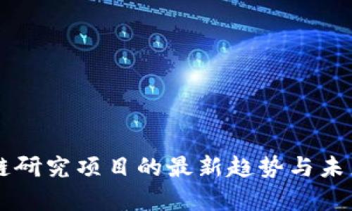美国区块链研究项目的最新趋势与未来前景探索
