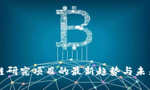 美国区块链研究项目的最新趋势与未来前景探索