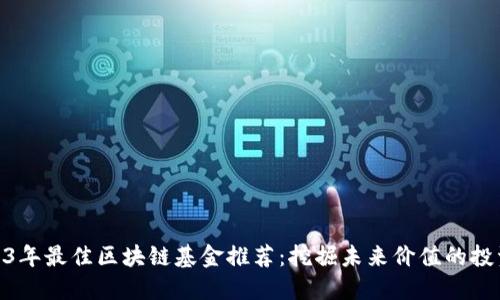: 2023年最佳区块链基金推荐：挖掘未来价值的投资机遇