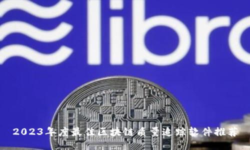 2023年度最佳区块链质量追踪软件推荐