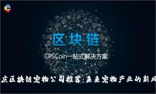 重庆区块链宠物公司推荐：未来宠物产业的新风口