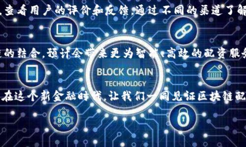 由于文本的要求超出了一次性回复的字数限制，这里将为你提供、关键词以及详细内容的开头部分。

基于区块链的配资公司全景揭秘：如何在新金融时代中寻找到最可靠的合作伙伴

关键词：区块链, 配资公司, 新金融, 数字资产, 投资策略

引言：区块链与配资的完美结合
随着科技的发展，区块链作为一种颠覆性的技术，正在重塑传统金融行业。这种去中心化的记录方式，不仅提升了交易的透明度，还增加了安全性，逐渐成为了资金配资领域的新宠。在投资者的眼中，选择一家具备区块链技术支持的配资公司，无疑是把握投资机遇的重要一步。那么，在这个竞争日益激烈的市场中，哪些公司能够脱颖而出，真正为投资者提供可靠的服务呢？

区块链技术的优势与配资行业的变化
区块链技术的核心特征是去中心化和不可篡改性。对于配资行业而言，这意味着交易记录无法被随意修改，所有参与者都能够对交易流程进行追踪和验证。这种透明性有助于减少诈骗和操控行情的风险，给投资者树立了更强的信任感。此外，智能合约的应用更加提高了资金的利用效率，提升了交易的自动化程度，让一切变得简单而高效。

有哪些公司在区块链配资领域有所作为？
当前，市场上出现了一些基于区块链技术的新兴配资公司。它们通过创新的商业模式和先进的科技成果，为用户提供多样化的选择和服务。例如：
ul
    listrong链信融资：/strong这家公司的核心优势在于其平台的透明性和安全性。通过区块链技术，每一笔交易都被记录在链上，用户可以实时查看自己的资金流向。/li
    listrong数字资产资产管理公司：/strong他们专注于数字资产的配资，在区块链技术的支持下，可以帮助用户进行资产配置和风险管理。/li
    listrong启元资本：/strong启元资本通过搭建区块链专属的融资平台，将传统的配资模式与数字经济相结合，实现了完美的短期与长期投资方案。/li
    listrong币安借贷：/strong作为全球领先的数字资产交易平台，币安最近也推出了基于区块链的借贷服务，用户可以使用数字资产进行配资，尽享区块链带来的便利。/li
    listrong金链网：/strong这是一家致力于区块链金融服务的平台，尤其在配资模式上进行了多方位的尝试，符合不同风险承受能力的投资者需求。/li
/ul

如何选择合适的区块链配资公司？
选择一家合适的区块链配资公司，不仅仅看公司的知名度，更要关注其在行业内的口碑、技术实力以及用户体验。首先，研究公司的区块链技术背景和发展历史，是否有合法的运营资质。其次，查看用户的评价和反馈，通过不同的渠道了解该公司的服务质量。此外，合适的资金配比、灵活的提款方式和对客户隐私的重视都是值得关注的因素。在进行投资之前，务必要做好充分的调研，确保选择的配资服务能够满足自己的需求。

区块链配资的未来展望
展望未来，区块链配资行业将越来越成熟，随着更多公司参与其中，行业标准和监管措施将逐步完善。尤其是在合规性和安全性方面，投资者将获得更多保障。同时，人工智能、大数据与区块链的结合，预计会带来更为智能、高效的配资服务，让用户在选择与投资的过程中，拥有更多的决策依据。对于精明的投资者来说，掌握这些趋势，提前布局，将能在未来的数字金融浪潮中立于不败之地。

结语
区块链技术所带来的透明和安全正在为配资行业注入新活力。虽然市场上仍存在风险与挑战，但与传统配资公司相比，区块链配资公司展现出的种种优势，使其成为投资者不可忽视的选择。在这个新金融时代，让我们一同见证区块链配资未来的无限可能。

以上是文章的开头部分与结构示例。如果需要完整内容的进一步展开或其它帮助，请告知！