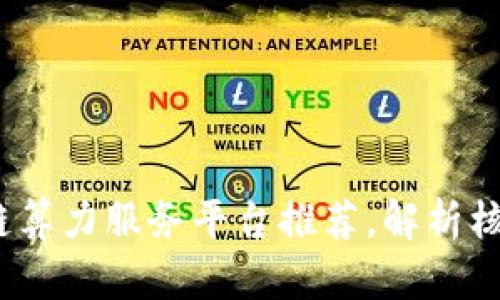 2023年热门区块链算力服务平台推荐，解析核心技术与应用趋势