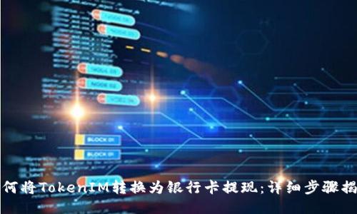 如何将TokenIM转换为银行卡提现：详细步骤揭秘