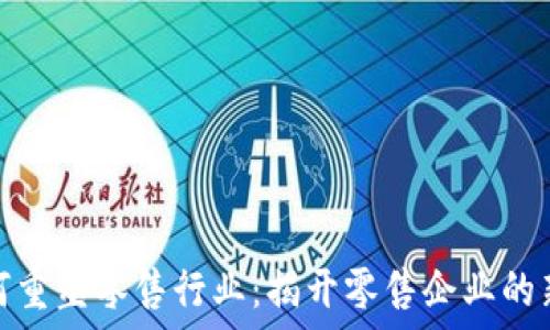  
区块链如何重塑零售行业：揭开零售企业的新时代面纱