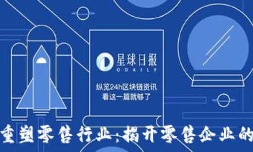  
区块链如何重塑零售行业：揭开零售企业的新时代面纱