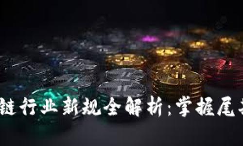 2023年区块链行业新规全解析：掌握尾期趋势与机遇