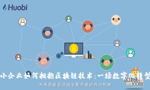 传统中小企业如何拥抱区块链技术：一场数字化转型的革命