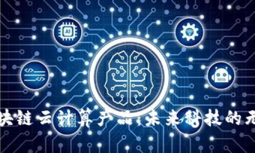 探索区块链云计算产品：未来科技的无限可能