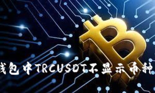 为什么我的Tokenim钱包中TRCUSDT不显示币种？解决方法与技巧揭秘