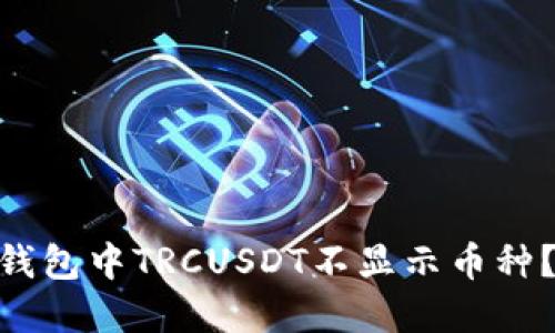 为什么我的Tokenim钱包中TRCUSDT不显示币种？解决方法与技巧揭秘