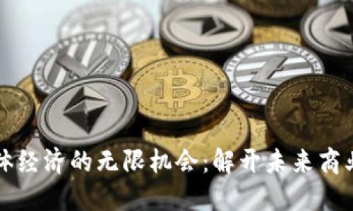 区块链赋能实体经济的无限机会：解开未来商业新格局的钥匙