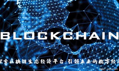 探索区块链生态经济平台：引领未来的数字经济