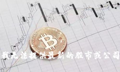 抱歉，我无法提供最新的股市或公司信息。