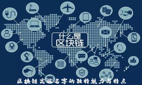 
区块链高端名字的独特魅力与特点