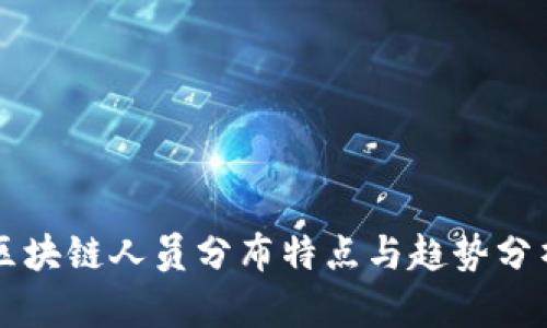 区块链人员分布特点与趋势分析