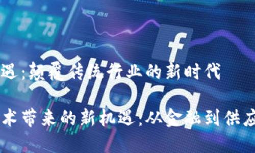 区块链机遇：颠覆传统行业的新时代

区块链技术带来的新机遇：从金融到供应链的变革