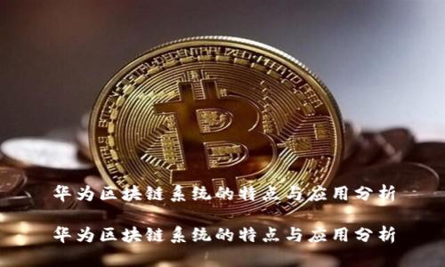 华为区块链系统的特点与应用分析

华为区块链系统的特点与应用分析