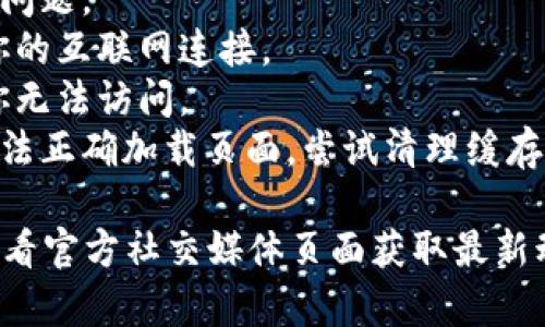 很抱歉，关于“tokenim”的访问问题，我并没有具体的信息。如果你遇到无法访问某个特定网站或服务的问题，可能有以下几种情况：

1. **服务器故障**：该网站的服务器可能正在维护或遇到了问题。
2. **网络问题**：你的网络连接可能出现了问题，尝试检查你的互联网连接。
3. **地区限制**：某些服务可能在特定地区受到限制，导致你无法访问。
4. **浏览器缓存问题**：有时候浏览器的缓存可能会导致无法正确加载页面，尝试清理缓存或使用不同的浏览器。

如果你想了解更多信息，可以尝试通过其他渠道查询，或者查看官方社交媒体页面获取最新动态。如果你有其他问题或需要进一步的信息，随时可以询问！