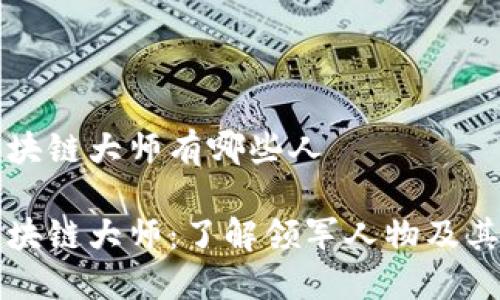 国外区块链大师有哪些人

全球区块链大师：了解领军人物及其影响力