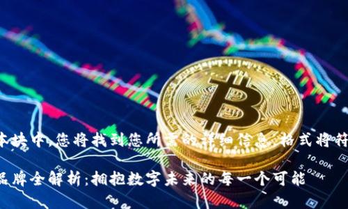 在下方的文本块中，您将找到您所需的详细信息，格式将符合您的要求。

蚂蚁区块链品牌全解析：拥抱数字未来的每一个可能