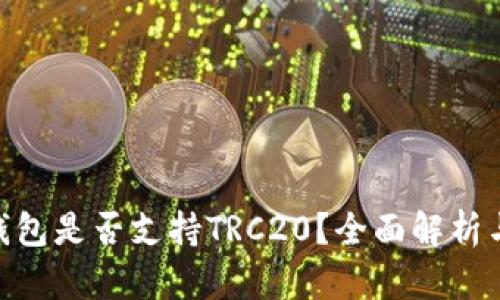 Tokenim钱包是否支持TRC20？全面解析与使用指南