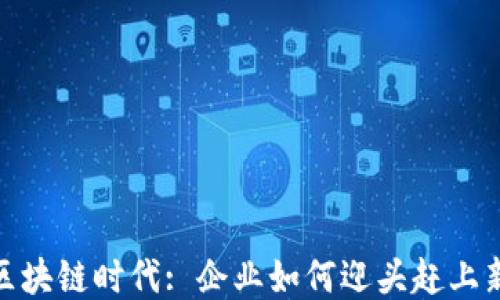 
探索区块链时代: 企业如何迎头赶上新趋势