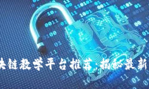 2023年大连区块链教学平台推荐：揭秘最新学习资源与机会