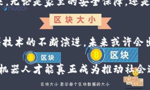 区块链机器人：改变未来的智能应用

区块链,机器人应用,智能合约,去中心化,物联网/guanjianci

引言
在科技迅猛发展的今天，区块链技术与人工智能（AI）之间的结合愈发显得重要与紧迫。作为一种能够确保数据透明性与安全性的分布式技术，区块链正在被广泛应用于许多领域。同时，机器人技术的迅速崛起，让我们看到了一个全新的未来：以区块链为基础的机器人系统，能够在多种场景下展示出独特的优势。这一融合的趋势，既是时代赋予我们的责任，也是我们在应对未来挑战时的良机。

区块链与机器人的完美结合
区块链和机器人之间的结合，首先体现在它们能够实现去中心化的管理和运行。传统的机器人系统往往依赖于中央控制，而区块链技术的去中心化特性使得机器人可以在没有中央权威的情况下，自主进行操作与决策。例如，在一个工厂中，多台机器人可以通过区块链技术进行相互协作，无需依赖中央控制系统，从而提升效率，减少单点故障的风险。

区块链机器人在供应链中的应用
供应链管理是区块链技术最早应用的领域之一。如今，与机器人结合，能够进一步提升供应链的效率和透明度。以物流公司为例，当机器人在仓库中搬运货物时，区块链能够实时记录每一笔交易和货物的移动轨迹。这一信息被所有参与者共享，从而避免了信息不对称的问题，增强了供应链的安全性与信任感。

此外，在物流过程中，机器人可以通过智能合约自动执行交易。例如，合约设定了货物配送的时间和条件，一旦条件达成，相关的支付与交接就会自动完成。这种自动化的过程，不仅减少了人为干预的需要，也大大降低了错误和欺诈的风险。

金融服务中的区块链机器人
金融服务是另一个区块链和机器人相结合的重要领域。随着金融科技的发展，越来越多的公司开始利用区块链技术来安全存储用户数据并处理交易。在这一过程中，智能机器人可以负责用户服务和交易处理。比如，聊天机器人可以通过区块链技术验证用户身份，确保交易的安全性。

此外，区块链机器人还可以为用户提供个性化的投资建议。当用户输入投资偏好时，机器人可以通过分析区块链上的大量数据，为用户推荐最合适的投资组合。这不仅提升了服务的质量，也让用户感受到更为个性化的金融体验。

医疗领域的区块链机器人应用
医疗行业也在积极探索区块链与机器人技术的结合。通过区块链，医疗数据能够被安全地存储与共享，而机器人则可以在数据管理与病人护理方面提供重要支持。

例如，医疗机器人可以通过区块链技术获取病人的医疗历史，并据此为病人提供个性化的医疗方案。在手术过程中，机器人能够实时记录手术数据，并将这些数据上传至区块链，从而为后续的医疗研究提供宝贵的信息支持。这样的应用，不仅提高了医疗服务的效率与质量，也提升了患者的安全性。

智能家居中的机器人与区块链结合
随着物联网技术的发展，智能家居成为了现代生活的一部分。而区块链与机器人技术的结合，使得智能家居更具安全性与便利性。

想象一下，家里的智能机器人可以通过区块链技术，对家中所有的智能设备进行管理。例如，当你离开家时，机器人可以自动锁上所有的门窗，并将这一操作记录在区块链上。如此一来，无论是家里的安全保障，还是日后对于家庭管理数据的追踪，都显得安全而有据可循。

结论：未来的无限可能
区块链技术与机器人相结合，展现出巨大的应用潜力。无论是在供应链管理、金融服务、医疗行业，还是智能家居领域，这一结合都能够提升效率，增加安全性，提供个性化的服务。随着技术的不断演进，未来或许会出现更多创新应用。值得我们期待的是，这些区块链机器人将会如何在我们的生活中不断改变、丰富与提升，为我们的工作与生活带来更多的便利与可能。

然而，要想在普及区块链机器人之前，仍需做好充分的准备。从技术的成熟度，到法律法规的完善，再到社会伦理的考量，这些都需要在未来逐步进行探索与解决。只有这样，区块链与机器人才能真正成为推动社会进步与经济发展的强大力量。