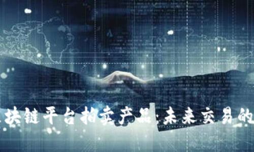 探索区块链平台拍卖产品：未来交易的新风口