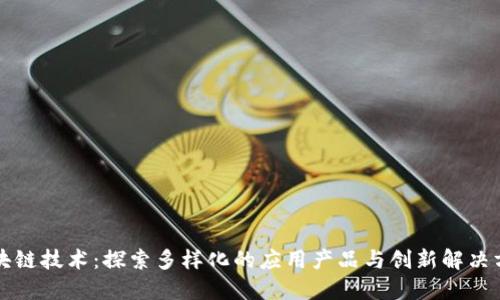 区块链技术：探索多样化的应用产品与创新解决方案