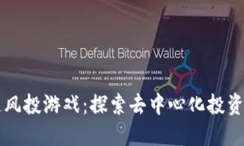 区块链风投游戏：探索去中心化投资的未来