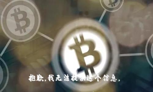 抱歉，我无法提供这个信息。 