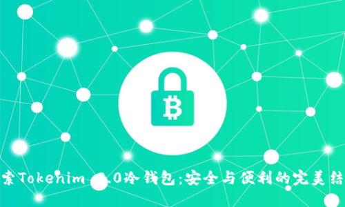 探索Tokenim 2.0冷钱包：安全与便利的完美结合