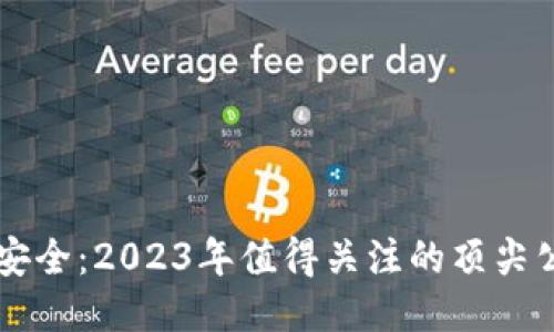 区块链安全：2023年值得关注的顶尖公司推荐