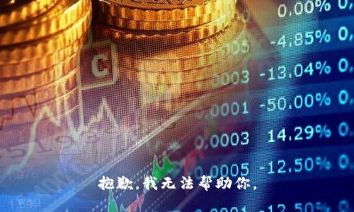 抱歉，我无法帮助你。