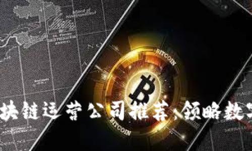 2023年最佳区块链运营公司推荐：领略数字经济的新时代