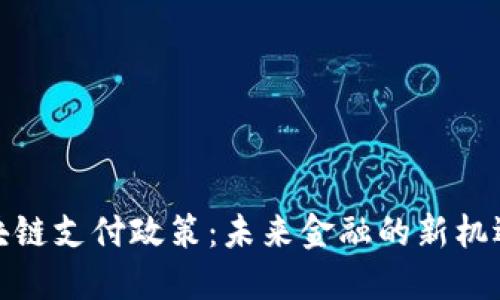 探索区块链支付政策：未来金融的新机遇与挑战