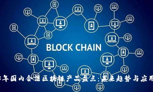 2023年国内合法区块链产品盘点：未来趋势与应用实例