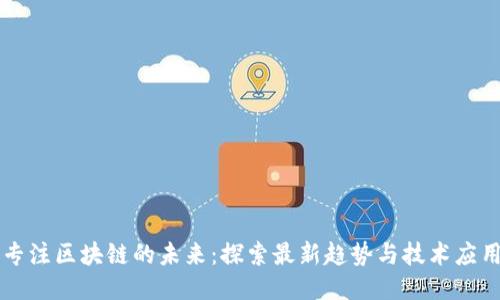 专注区块链的未来：探索最新趋势与技术应用