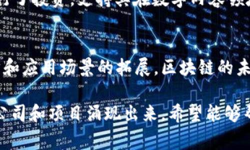 万象区块链基金是一个专注于区块链技术和数字资产投资的基金，旨在支持和推动区块链产业的发展。这个基金通常会涉及多个领域，包括金融科技、供应链管理、数字资产交易等。以下是一些与万象区块链基金相关的公司和项目：

1. 币安（Binance）
作为全球最大的数字货币交易平台之一，币安不仅提供交易服务，还投资于众多区块链项目。币安的“币安基金会”致力于推动区块链技术的发展，支持创新和实践。币安通过万象区块链基金参与了多个项目的投资，并帮助他们进行市场推广和技术开发。

2. 火币（Huobi）
火币是另一家在区块链领域享有盛誉的交易平台。火币不仅提供交易服务，还通过自己的投资部门积极参与区块链项目的孵化和投资。万象区块链基金与火币的合作可以加速一些有潜力的项目，提升它们的技术和市场竞争力。

3. 以太坊（Ethereum）
以太坊作为一个去中心化的平台，支持智能合约和去中心化应用（DApps）的开发。万象区块链基金对以太坊生态系统中的多个项目进行了投资，助力其发展和技术创新。以太坊的开放性和灵活性使得它成为区块链基金投资的热门选择。

4. 链上科技（Onchain Technology）
链上科技致力于区块链技术的研发和应用，推进行业的技术创新。万象区块链基金与链上科技的合作，能够让基金涵盖更多创新的解决方案，从而推动区块链在各个行业的落地应用。

5. TRON（波场）
TRON是一个基于区块链的去中心化平台，专注于内容分享的生态系统。万象区块链基金对TRON的多项项目进行了投资，支持其在数字内容领域的发展，推动未来的内容分发和消费模式的变革。

结论
万象区块链基金通过与多个知名公司和项目的合作，不断推动区块链技术的创新和发展。随着技术的不断进步和应用场景的拓展，区块链的未来充满了机遇和挑战。在这样的背景下，万象区块链基金将继续发挥其作用，为推动整个行业的发展贡献力量。

以上是关于万象区块链基金的一些公司介绍，当然，区块链行业是一个变化迅速的领域，未来还会有更多的新公司和项目涌现出来。希望能够帮助您更好地理解这一领域的最新动态。