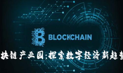  全南正规区块链产业园：探索数字经济新趋势的先锋之地