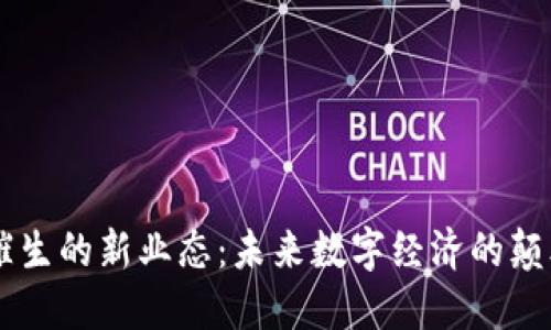 区块链催生的新业态：未来数字经济的颠覆性变革