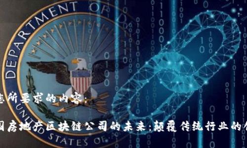 以下是您所要求的内容：

探索美国房地产区块链公司的未来：颠覆传统行业的创新力量